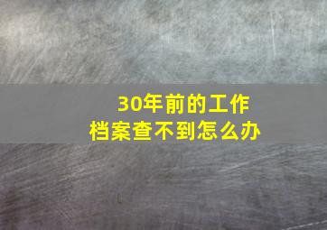 30年前的工作档案查不到怎么办