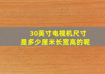 30英寸电视机尺寸是多少厘米长宽高的呢