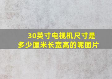 30英寸电视机尺寸是多少厘米长宽高的呢图片