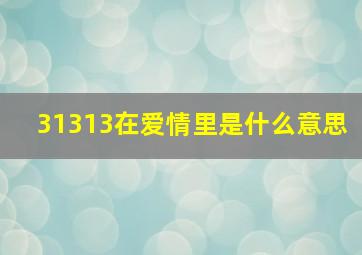 31313在爱情里是什么意思