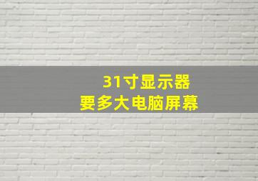 31寸显示器要多大电脑屏幕