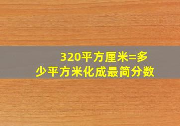 320平方厘米=多少平方米化成最简分数