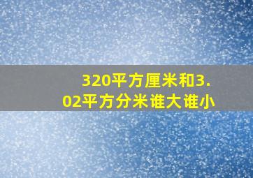 320平方厘米和3.02平方分米谁大谁小