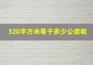 320平方米等于多少公顷呢