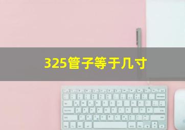 325管子等于几寸