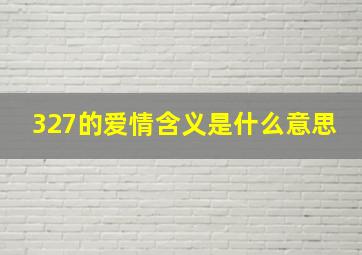 327的爱情含义是什么意思