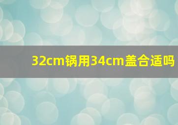 32cm锅用34cm盖合适吗