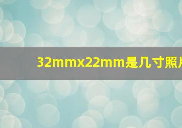 32mmx22mm是几寸照片