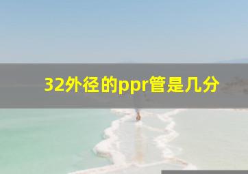 32外径的ppr管是几分