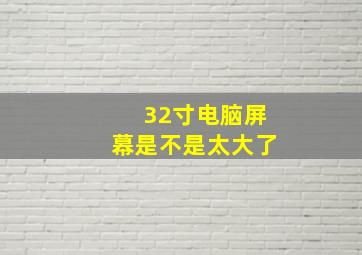 32寸电脑屏幕是不是太大了