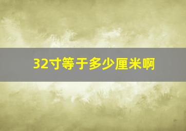 32寸等于多少厘米啊