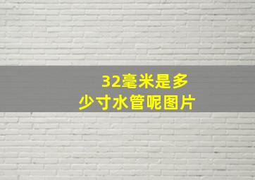 32毫米是多少寸水管呢图片