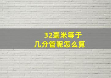 32毫米等于几分管呢怎么算