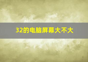 32的电脑屏幕大不大