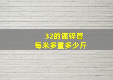 32的镀锌管每米多重多少斤