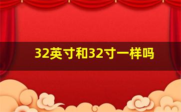 32英寸和32寸一样吗