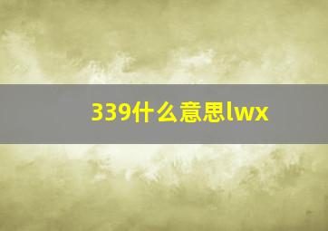 339什么意思lwx