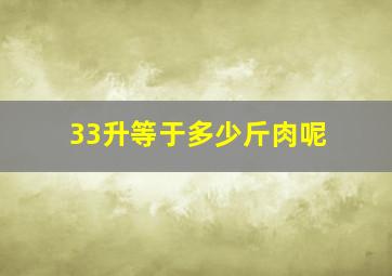 33升等于多少斤肉呢