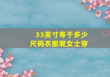 33英寸等于多少尺码衣服呢女士穿