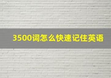 3500词怎么快速记住英语