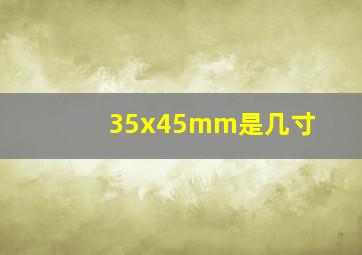 35x45mm是几寸