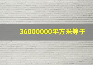 36000000平方米等于