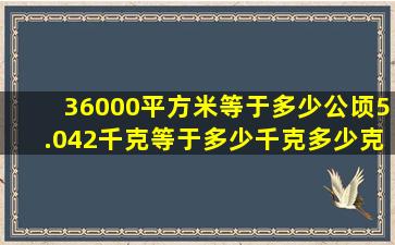 36000平方米等于多少公顷5.042千克等于多少千克多少克