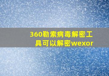 360勒索病毒解密工具可以解密wexor