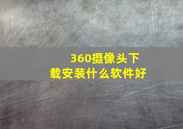 360摄像头下载安装什么软件好