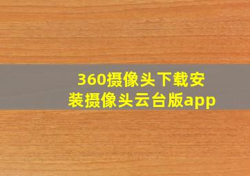 360摄像头下载安装摄像头云台版app