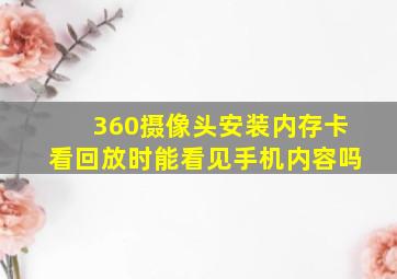 360摄像头安装内存卡看回放时能看见手机内容吗