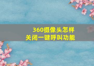 360摄像头怎样关闭一键呼叫功能