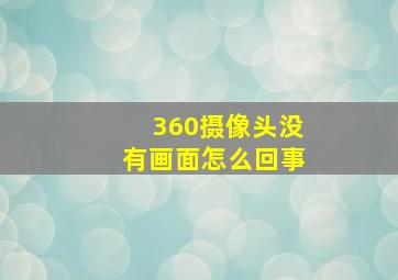 360摄像头没有画面怎么回事