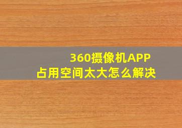 360摄像机APP占用空间太大怎么解决