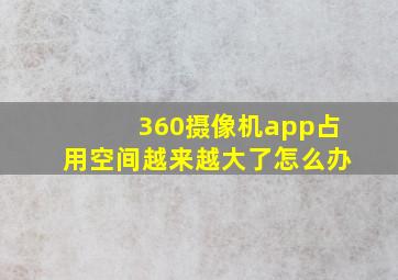 360摄像机app占用空间越来越大了怎么办