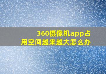 360摄像机app占用空间越来越大怎么办