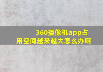 360摄像机app占用空间越来越大怎么办啊