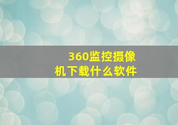 360监控摄像机下载什么软件