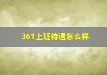 361上班待遇怎么样