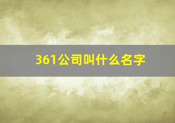 361公司叫什么名字