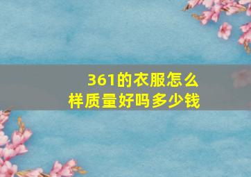 361的衣服怎么样质量好吗多少钱