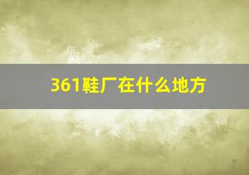 361鞋厂在什么地方