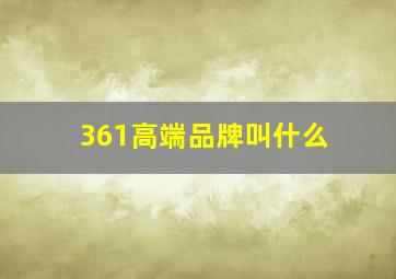 361高端品牌叫什么