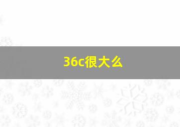 36c很大么