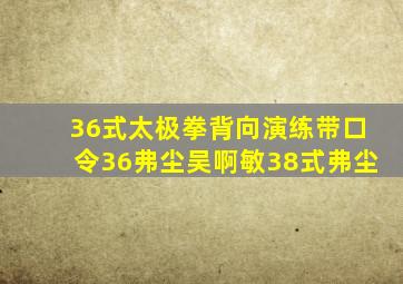 36式太极拳背向演练带口令36弗尘吴啊敏38式弗尘