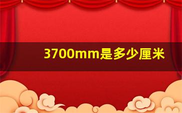 3700mm是多少厘米