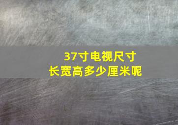 37寸电视尺寸长宽高多少厘米呢