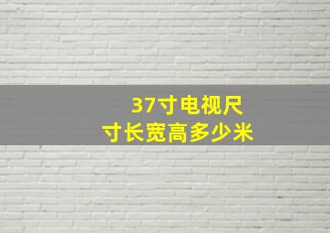 37寸电视尺寸长宽高多少米