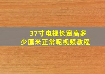 37寸电视长宽高多少厘米正常呢视频教程