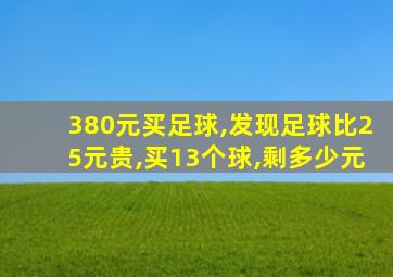 380元买足球,发现足球比25元贵,买13个球,剩多少元